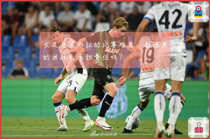 女足与孟加拉的比赛难度，教练真的该独自承担责任吗？