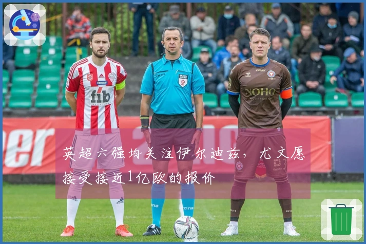 英超六强均关注伊尔迪兹，尤文愿接受接近1亿欧的报价