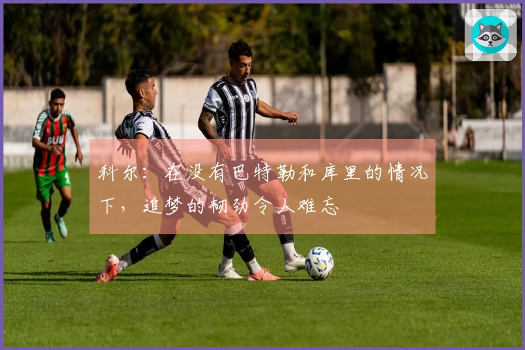 科尔：在没有巴特勒和库里的情况下，追梦的韧劲令人难忘