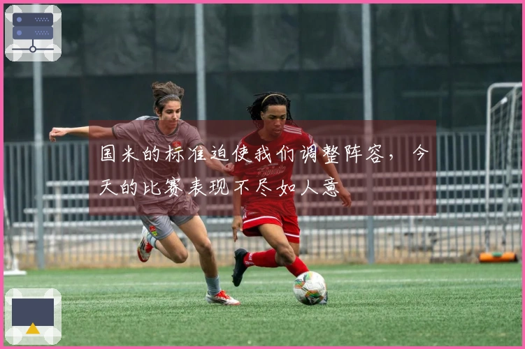 国米的标准迫使我们调整阵容，今天的比赛表现不尽如人意