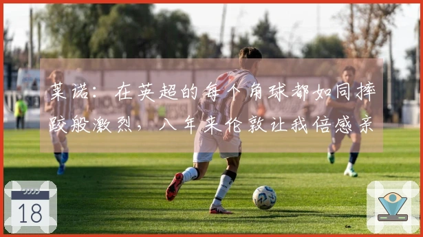 莱诺：在英超的每个角球都如同摔跤般激烈，八年来伦敦让我倍感亲切