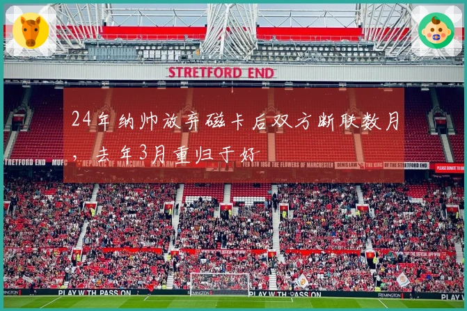 24年纳帅放弃磁卡后双方断联数月，去年3月重归于好