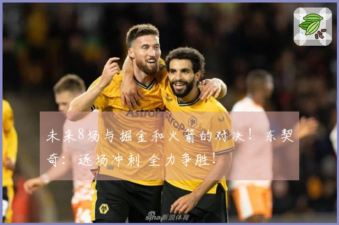 未来8场与掘金和火箭的对决！东契奇：逐场冲刺 全力争胜！