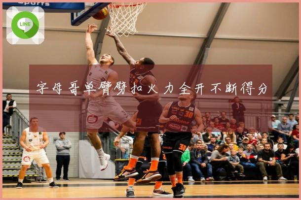 字母哥单臂劈扣火力全开不断得分