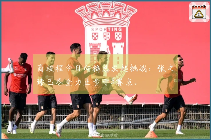 商竣程今日向梅总发起挑战，张之臻已尽全力止步于5赛点。