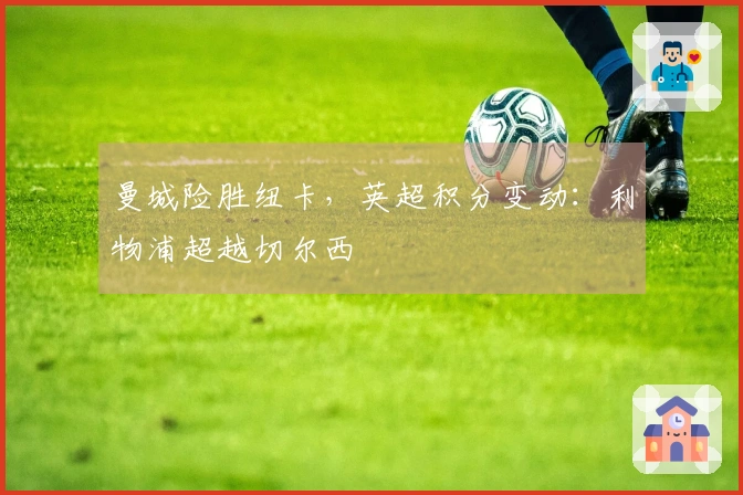 曼城险胜纽卡，英超积分变动：利物浦超越切尔西